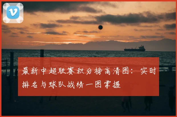 最新中超联赛积分榜高清图：实时排名与球队战绩一图掌握