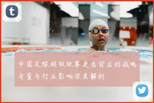 中国足球超级联赛更名背后的战略考量与行业影响深度解析