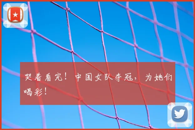 哭着看完！中国女队夺冠，为她们喝彩！