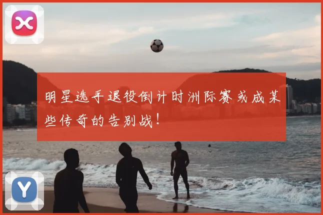 明星选手退役倒计时洲际赛或成某些传奇的告别战!